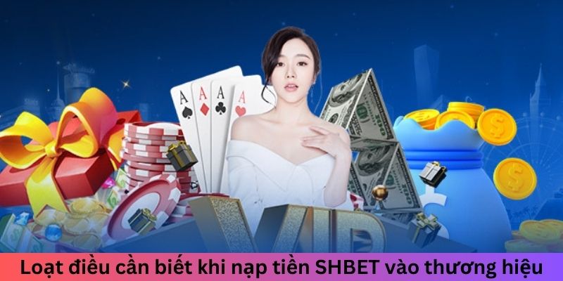 Loạt điều cần biết khi nạp tiền SHBET vào thương hiệu