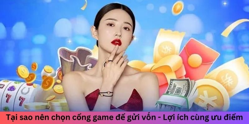 Tại sao nên chọn cổng game để gửi vốn - Lợi ích cùng ưu điểm