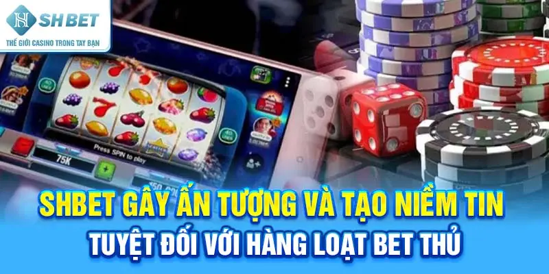 SHBET gây ấn tượng và tạo niềm tin tuyệt đối với hàng loạt bet thủ