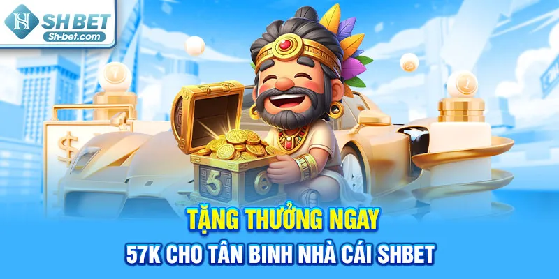 Tặng thưởng ngay 57k cho tân binh nhà cái Shbet