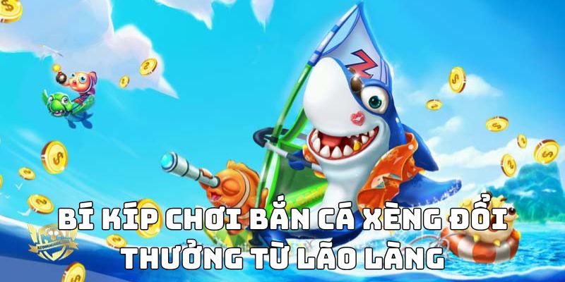 Bí kíp chơi bắn cá xèng đổi thưởng từ lão làng