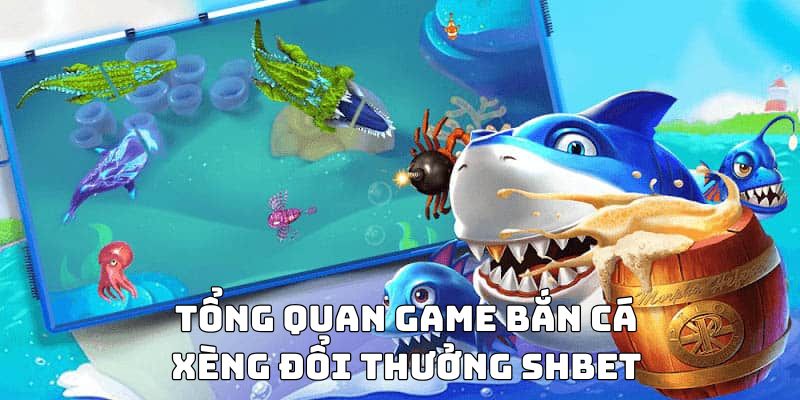 Tổng quan game bắn cá xèng đổi thưởng SHBET