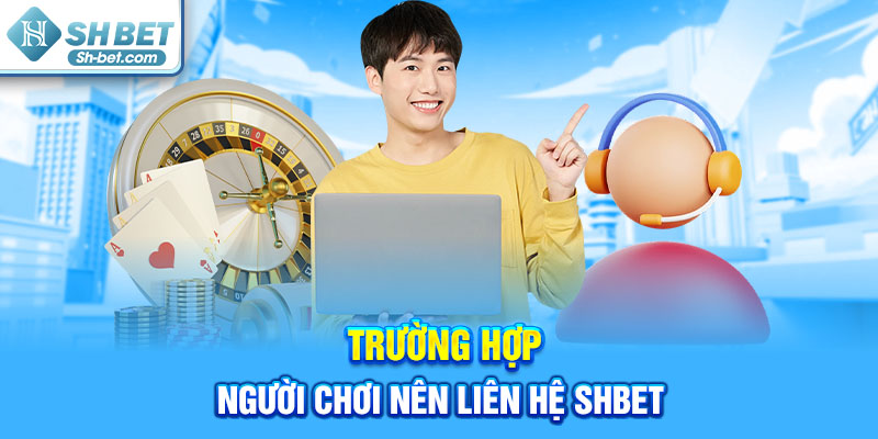 Trường hợp người chơi nên liên hệ SHBET