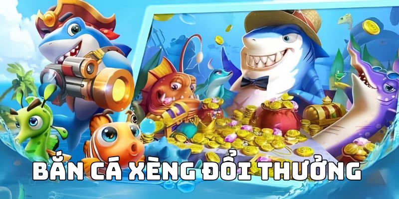 bắn cá xèng đổi thưởng